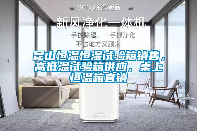 昆山恒溫恒濕試驗箱銷售，高低溫試驗箱供應，桌上恒溫箱直銷
