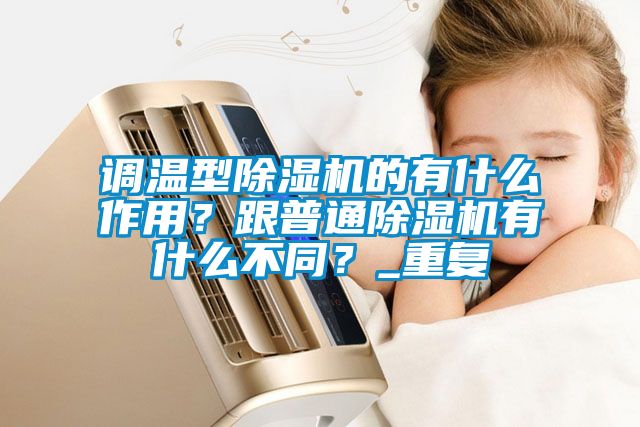 調(diào)溫型除濕機(jī)的有什么作用？跟普通除濕機(jī)有什么不同？_重復(fù)