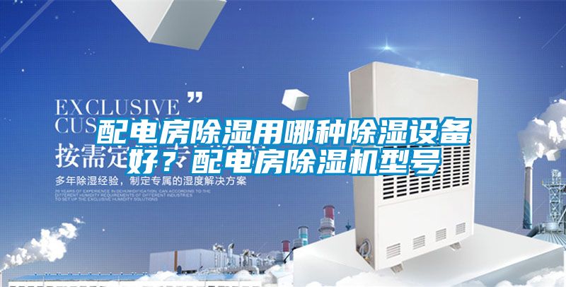 配電房除濕用哪種除濕設(shè)備好？配電房除濕機型號