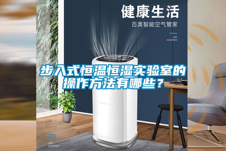 步入式恒溫恒濕實(shí)驗(yàn)室的操作方法有哪些？