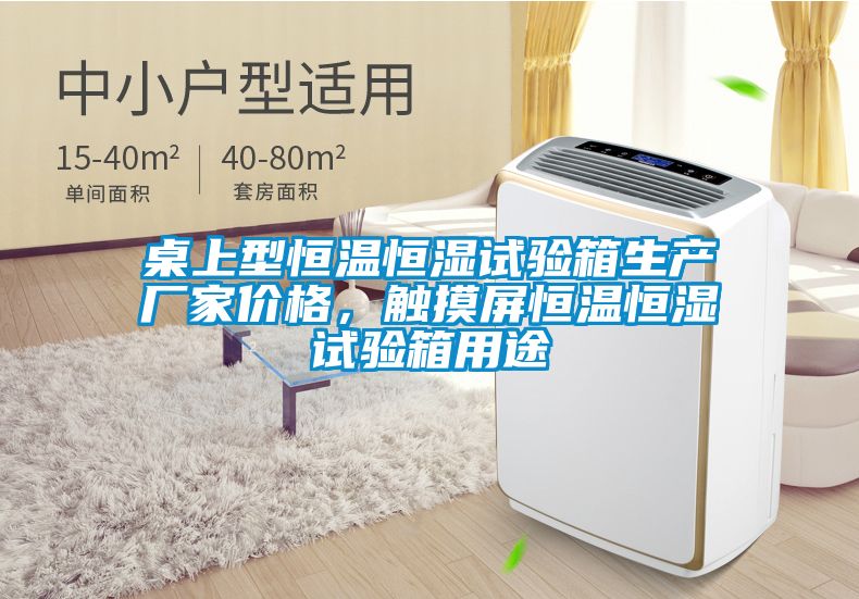 桌上型恒溫恒濕試驗(yàn)箱生產(chǎn)廠家價(jià)格，觸摸屏恒溫恒濕試驗(yàn)箱用途