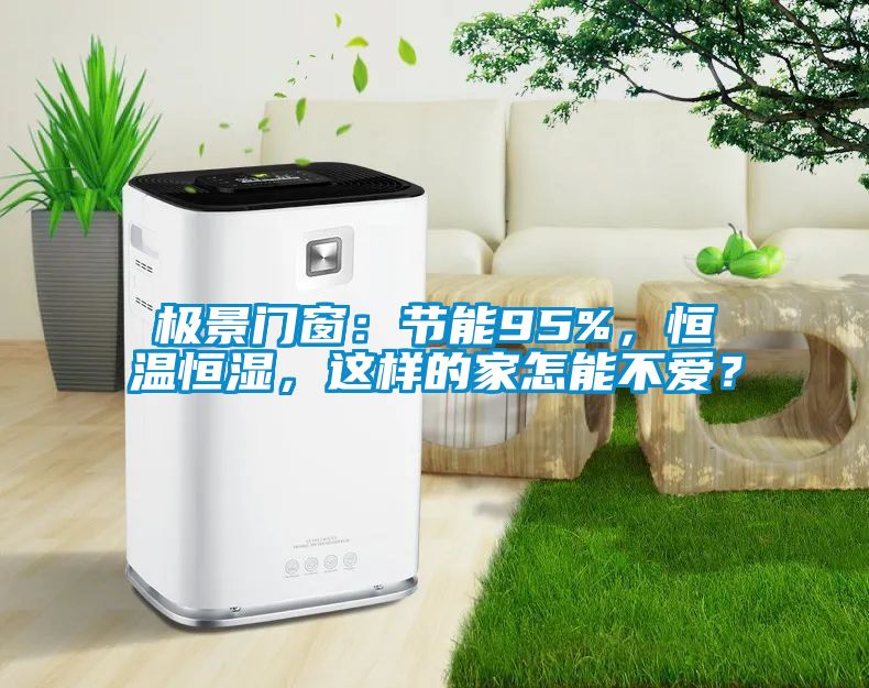 極景門窗：節(jié)能95%，恒溫恒濕，這樣的家怎能不愛？