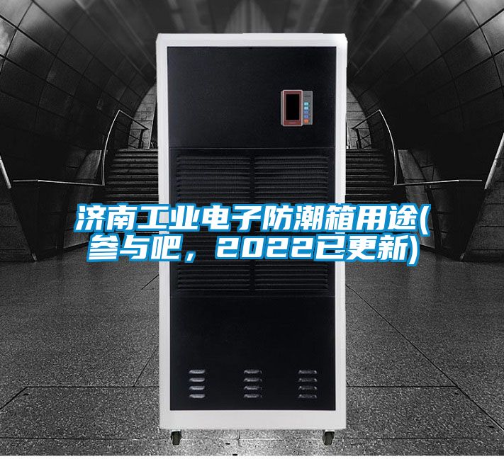 濟南工業(yè)電子防潮箱用途(參與吧，2022已更新)