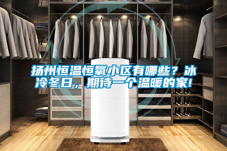 揚(yáng)州恒溫恒氧小區(qū)有哪些？冰冷冬日，期待一個(gè)溫暖的家!