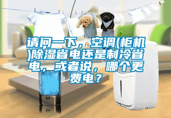 請問一下，空調(diào)(柜機)除濕省電還是制冷省電，或者說，哪個更費電？