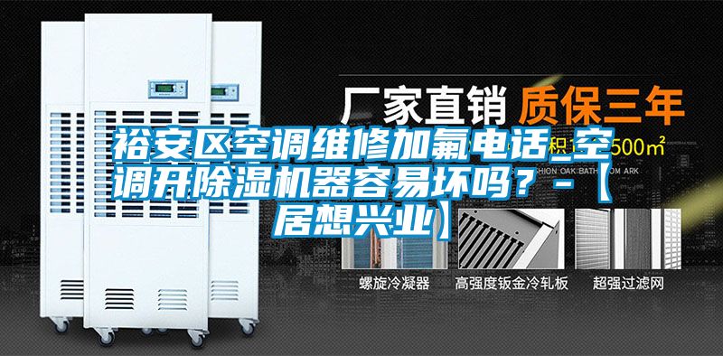 裕安區(qū)空調(diào)維修加氟電話_空調(diào)開除濕機器容易壞嗎？-【居想興業(yè)】