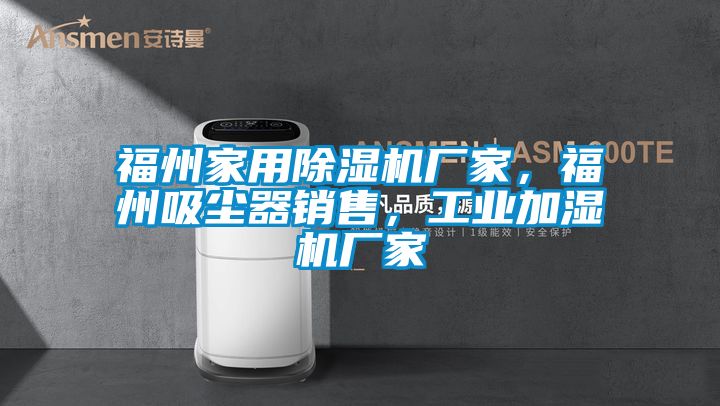 福州家用除濕機廠家，福州吸塵器銷售，工業(yè)加濕機廠家