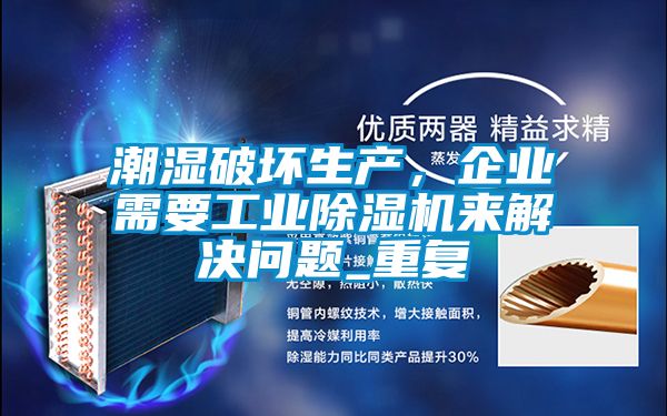潮濕破壞生產(chǎn)，企業(yè)需要工業(yè)除濕機來解決問題_重復(fù)