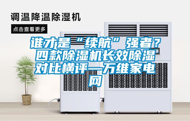誰才是“續(xù)航”強者？四款除濕機長效除濕對比橫評—萬維家電網(wǎng)