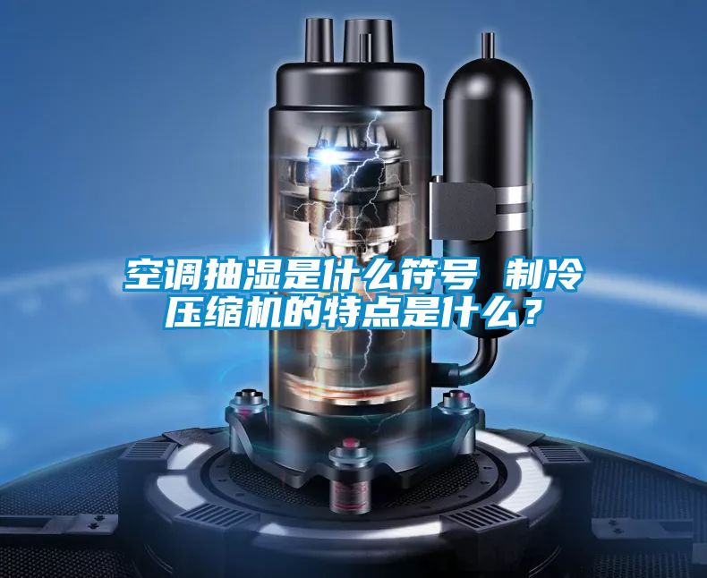 空調(diào)抽濕是什么符號(hào) 制冷壓縮機(jī)的特點(diǎn)是什么？