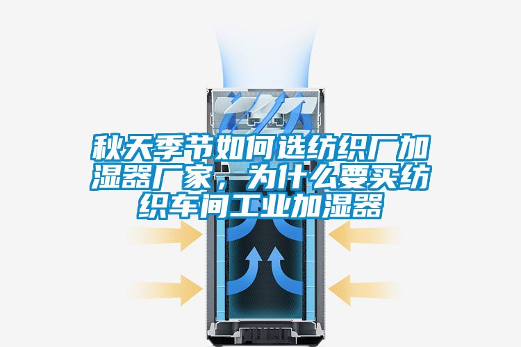 秋天季節(jié)如何選紡織廠加濕器廠家，為什么要買紡織車間工業(yè)加濕器