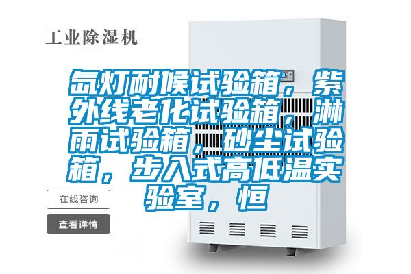 氙燈耐候試驗(yàn)箱，紫外線老化試驗(yàn)箱，淋雨試驗(yàn)箱，砂塵試驗(yàn)箱，步入式高低溫實(shí)驗(yàn)室，恒