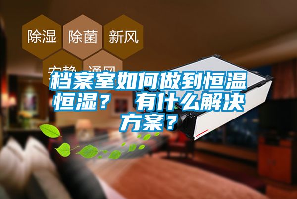 檔案室如何做到恒溫恒濕？ 有什么解決方案？