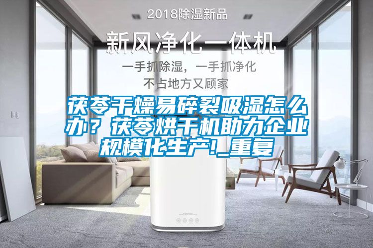 茯苓干燥易碎裂吸濕怎么辦？茯苓烘干機(jī)助力企業(yè)規(guī)?；a(chǎn)!_重復(fù)