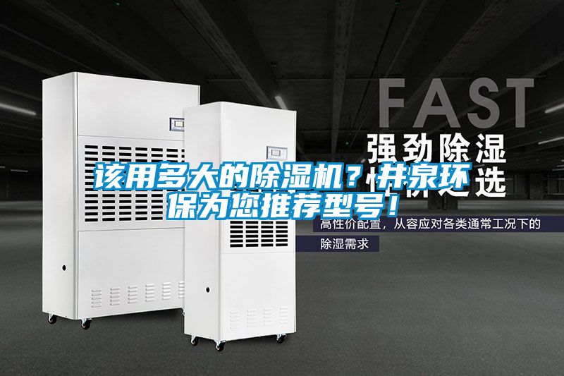 該用多大的除濕機？井泉環(huán)保為您推薦型號！