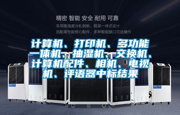 計算機、打印機、多功能一體機、抽濕機、交換機、計算機配件、相機、電視機、評語器中標(biāo)結(jié)果