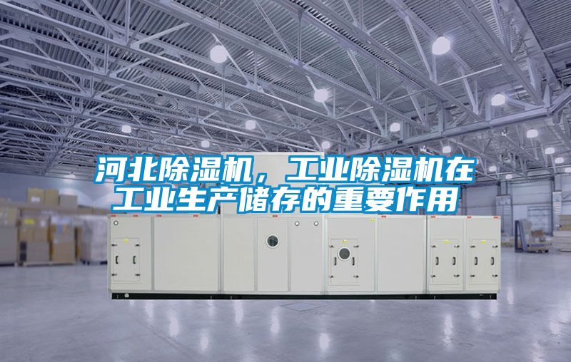 河北除濕機，工業(yè)除濕機在工業(yè)生產(chǎn)儲存的重要作用