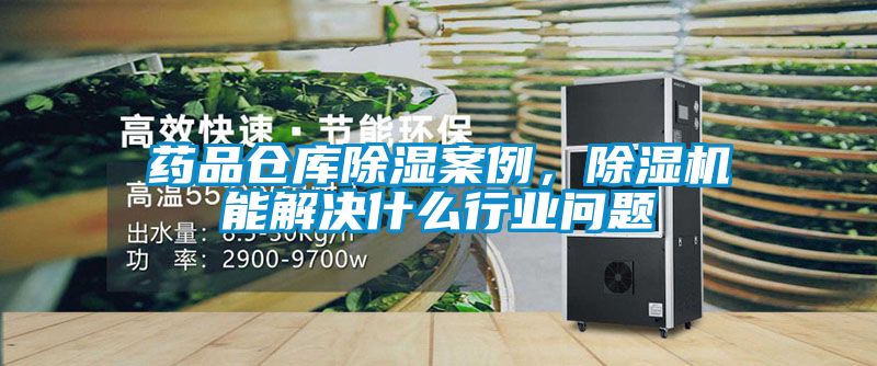 藥品倉(cāng)庫(kù)除濕案例，除濕機(jī)能解決什么行業(yè)問題
