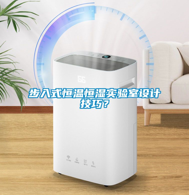 步入式恒溫恒濕實(shí)驗(yàn)室設(shè)計(jì)技巧？