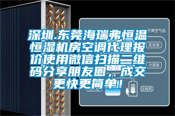 深圳.東莞海瑞弗恒溫恒濕機(jī)房空調(diào)代理報(bào)價(jià)使用微信掃描二維碼分享朋友圈，成交更快更簡(jiǎn)單！