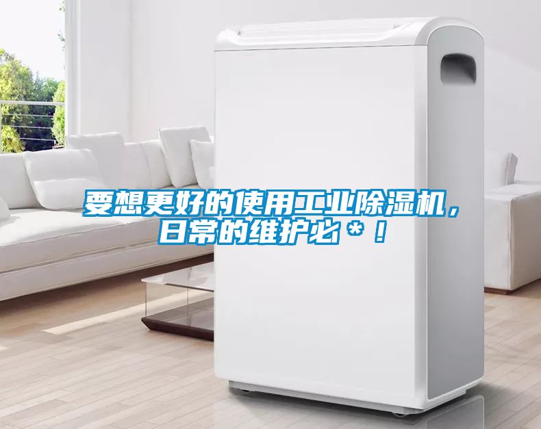 要想更好的使用工業(yè)除濕機，日常的維護必＊！