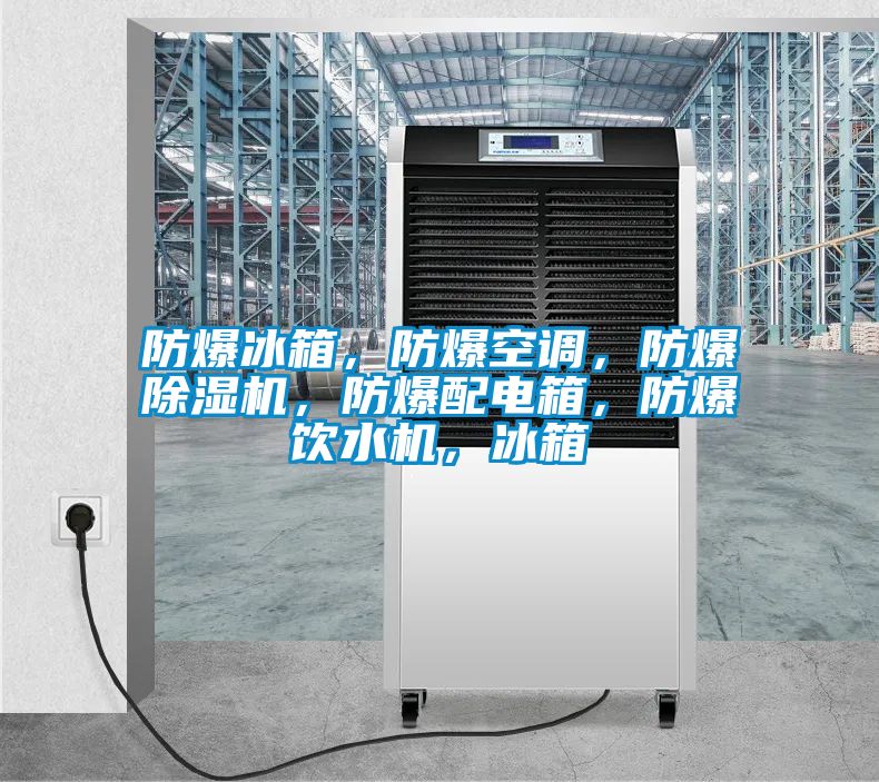 防爆冰箱，防爆空調，防爆除濕機，防爆配電箱，防爆飲水機，冰箱