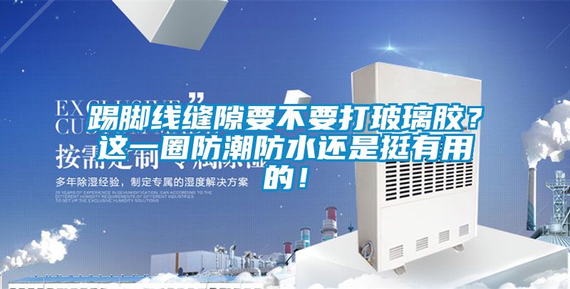 踢腳線縫隙要不要打玻璃膠？這一圈防潮防水還是挺有用的！