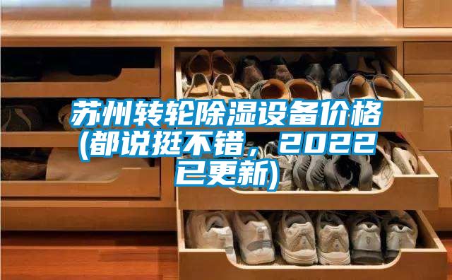 蘇州轉(zhuǎn)輪除濕設(shè)備價(jià)格(都說(shuō)挺不錯(cuò)，2022已更新)