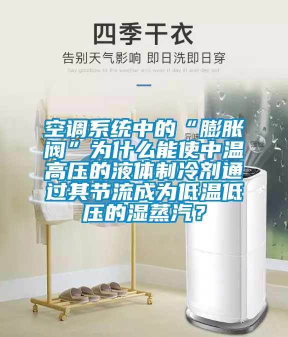 空調(diào)系統(tǒng)中的“膨脹閥”為什么能使中溫高壓的液體制冷劑通過其節(jié)流成為低溫低壓的濕蒸汽？