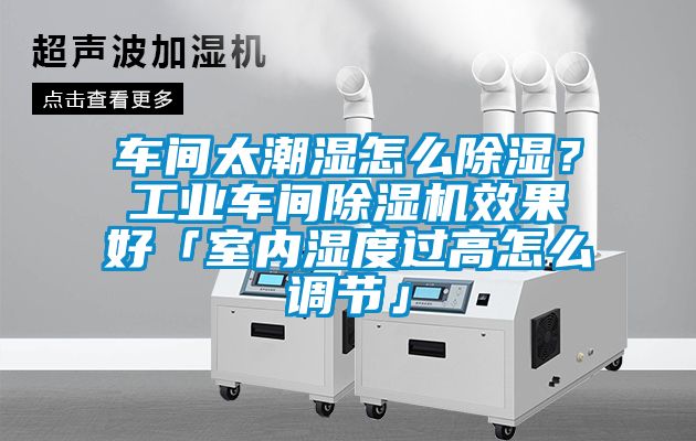 車間太潮濕怎么除濕？工業(yè)車間除濕機效果好「室內(nèi)濕度過高怎么調(diào)節(jié)」