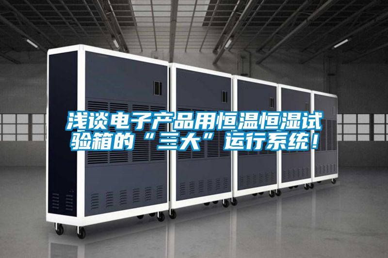 淺談電子產(chǎn)品用恒溫恒濕試驗(yàn)箱的“三大”運(yùn)行系統(tǒng)！