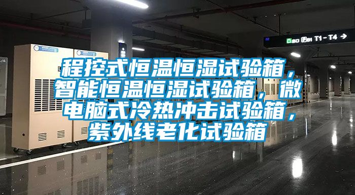 程控式恒溫恒濕試驗(yàn)箱，智能恒溫恒濕試驗(yàn)箱，微電腦式冷熱沖擊試驗(yàn)箱，紫外線老化試驗(yàn)箱