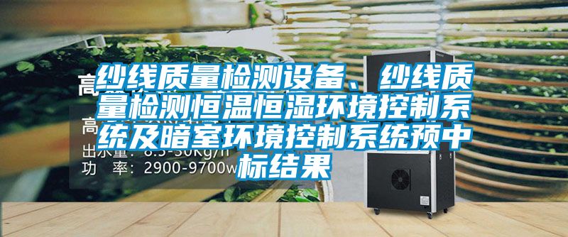紗線質量檢測設備、紗線質量檢測恒溫恒濕環(huán)境控制系統(tǒng)及暗室環(huán)境控制系統(tǒng)預中標結果