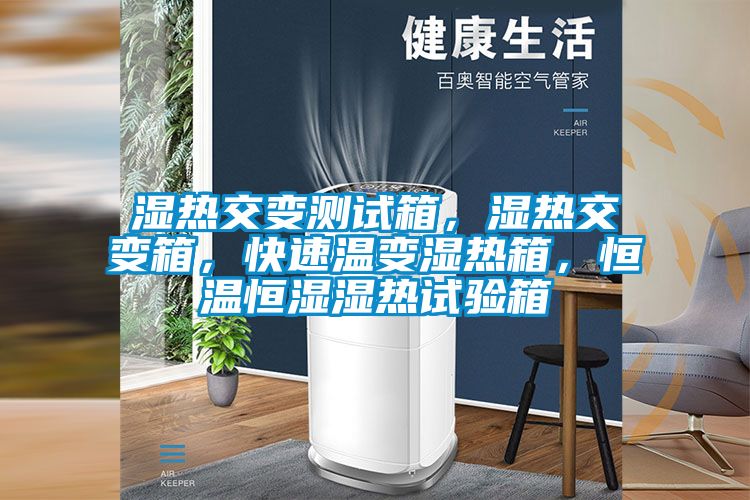 濕熱交變測試箱，濕熱交變箱，快速溫變濕熱箱，恒溫恒濕濕熱試驗箱