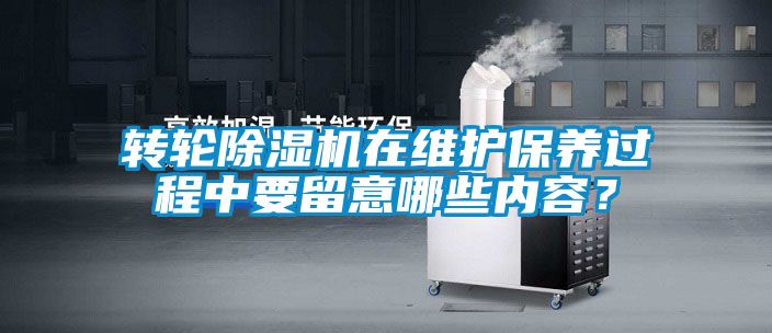 轉(zhuǎn)輪除濕機(jī)在維護(hù)保養(yǎng)過程中要留意哪些內(nèi)容？