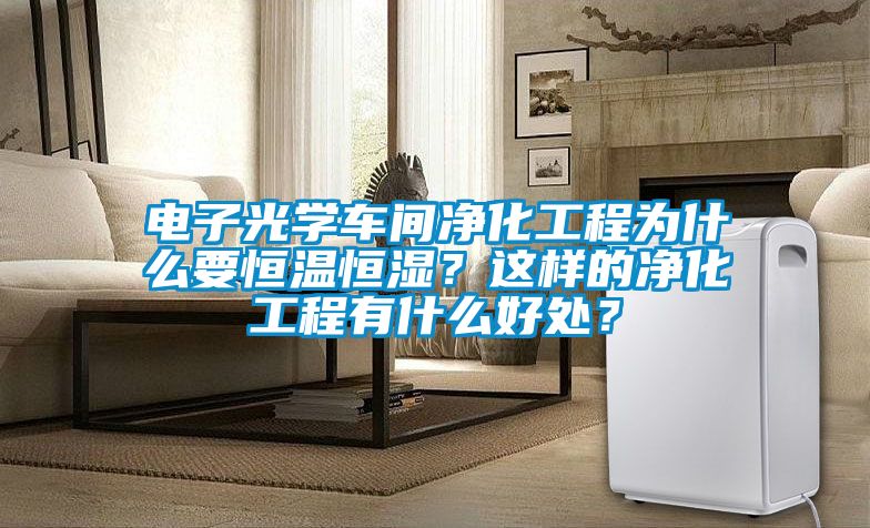 電子光學(xué)車間凈化工程為什么要恒溫恒濕？這樣的凈化工程有什么好處？