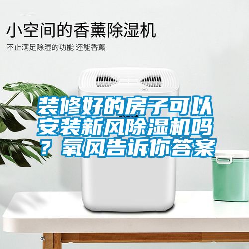 裝修好的房子可以安裝新風(fēng)除濕機(jī)嗎？氧風(fēng)告訴你答案
