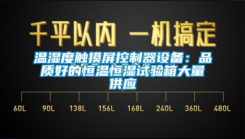 溫濕度觸摸屏控制器設備：品質(zhì)好的恒溫恒濕試驗箱大量供應