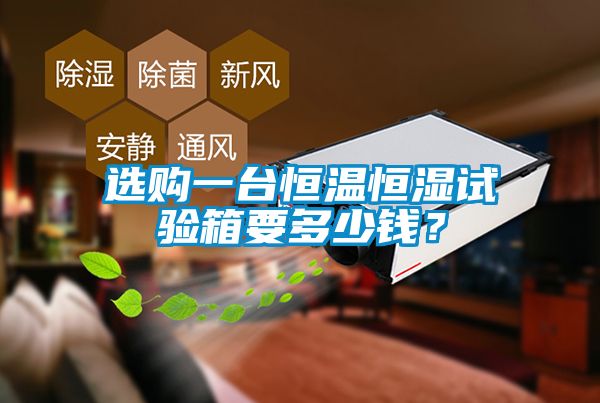 選購一臺恒溫恒濕試驗箱要多少錢？