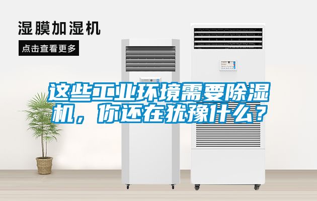 這些工業(yè)環(huán)境需要除濕機(jī)，你還在猶豫什么？