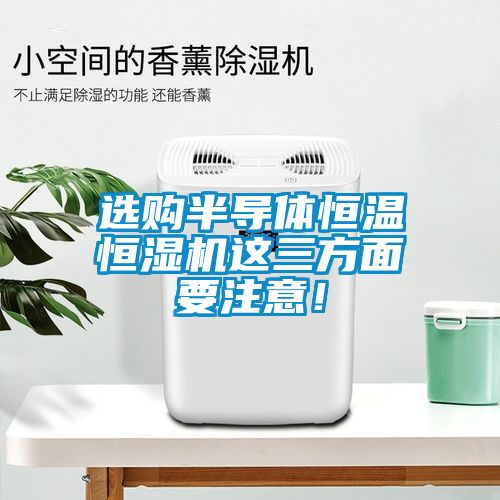 選購半導(dǎo)體恒溫恒濕機(jī)這三方面要注意！