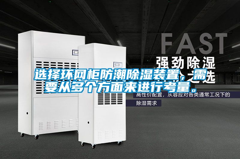 選擇環(huán)網(wǎng)柜防潮除濕裝置，需要從多個方面來進行考量。