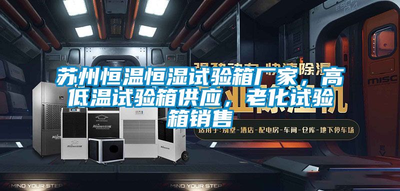 蘇州恒溫恒濕試驗箱廠家，高低溫試驗箱供應(yīng)，老化試驗箱銷售